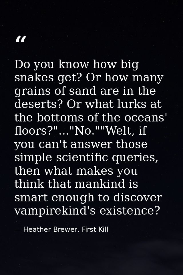 Do you know how big snakes get? Or how many grains of sand are in the deserts? Or what lurks at the bottoms of the ocean — Heather Brewer, First Kill