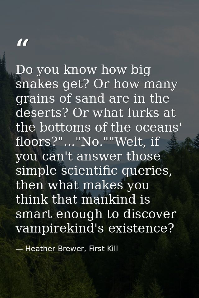 Do you know how big snakes get? Or how many grains of sand are in the deserts? Or what lurks at the bottoms of the ocean — Heather Brewer, First Kill