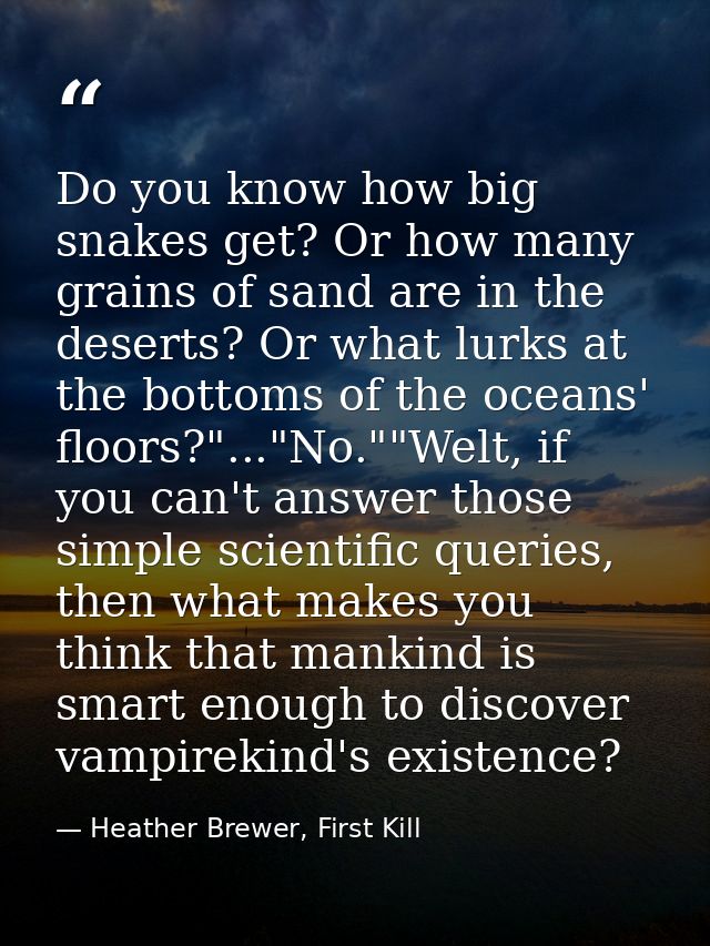 Do you know how big snakes get? Or how many grains of sand are in the deserts? Or what lurks at the bottoms of the ocean — Heather Brewer, First Kill