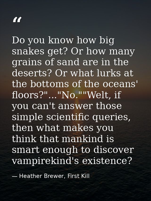 Do you know how big snakes get? Or how many grains of sand are in the deserts? Or what lurks at the bottoms of the ocean — Heather Brewer, First Kill