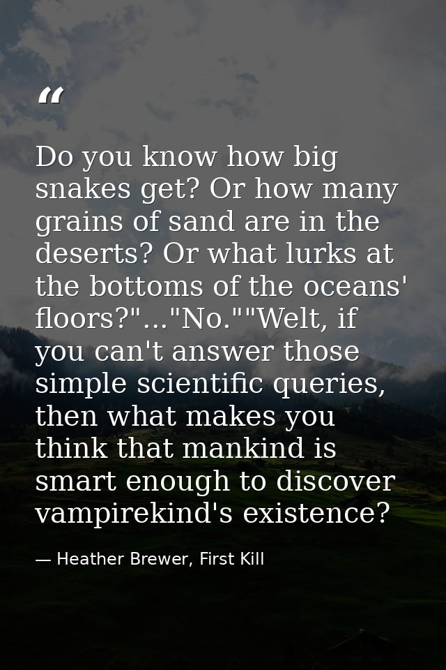 Do you know how big snakes get? Or how many grains of sand are in the deserts? Or what lurks at the bottoms of the ocean — Heather Brewer, First Kill