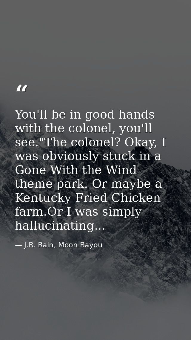 You'll be in good hands with the colonel, you'll see."The colonel? Okay, I was obviously stuck in a Gone With the Wind t — J.R. Rain, Moon Bayou