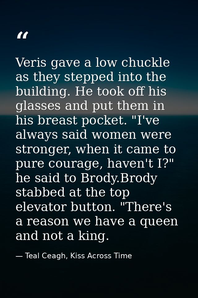 Veris gave a low chuckle as they stepped into the building. He took off his glasses and put them in his breast pocket. " — Teal Ceagh, Kiss Across Time