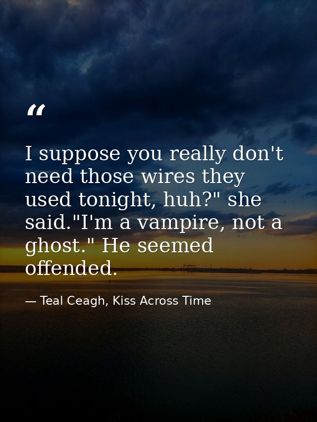 I suppose you really don't need those wires they used tonight, huh?" she said."I'm a vampire, not a ghost." He seemed of — Teal Ceagh, Kiss Across Time