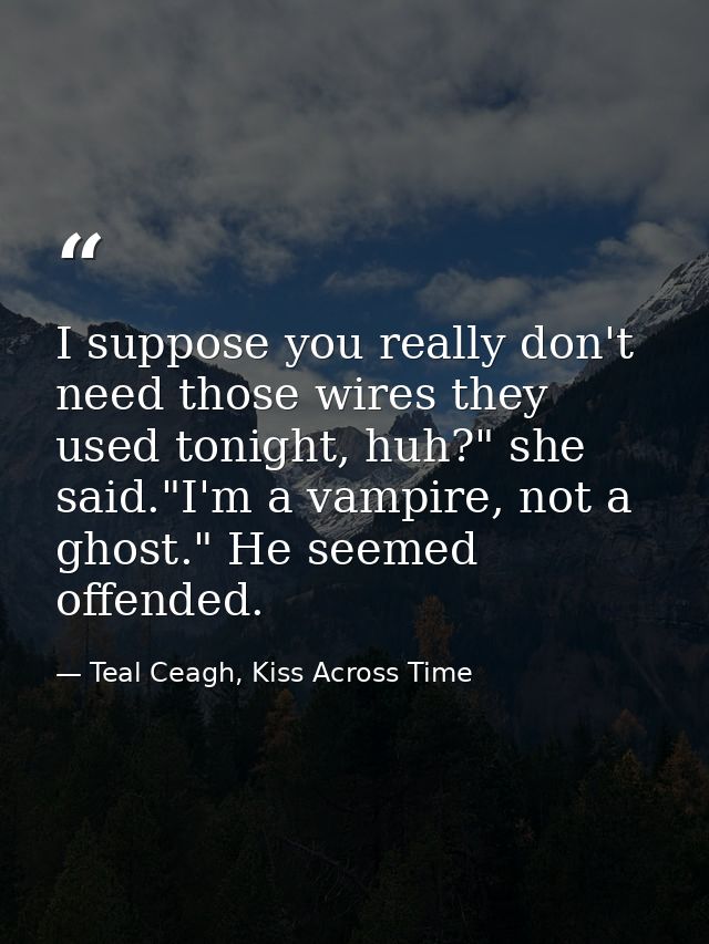 I suppose you really don't need those wires they used tonight, huh?" she said."I'm a vampire, not a ghost." He seemed of — Teal Ceagh, Kiss Across Time
