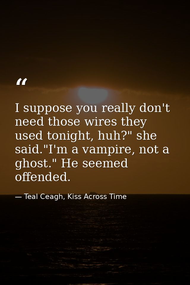 I suppose you really don't need those wires they used tonight, huh?" she said."I'm a vampire, not a ghost." He seemed of — Teal Ceagh, Kiss Across Time