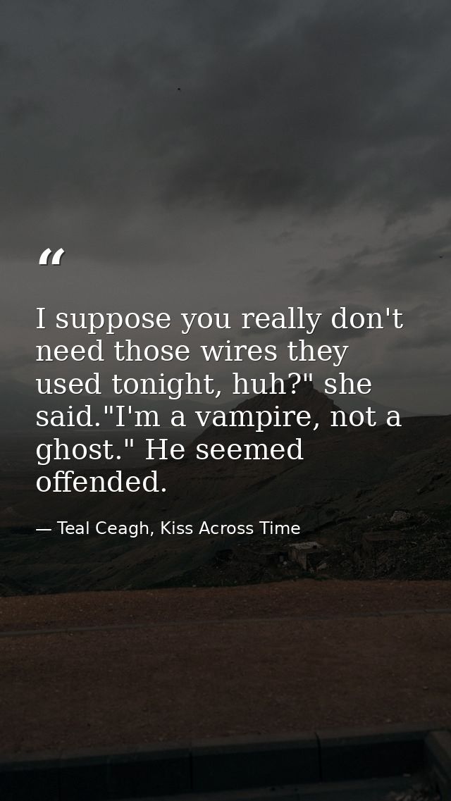 I suppose you really don't need those wires they used tonight, huh?" she said."I'm a vampire, not a ghost." He seemed of — Teal Ceagh, Kiss Across Time