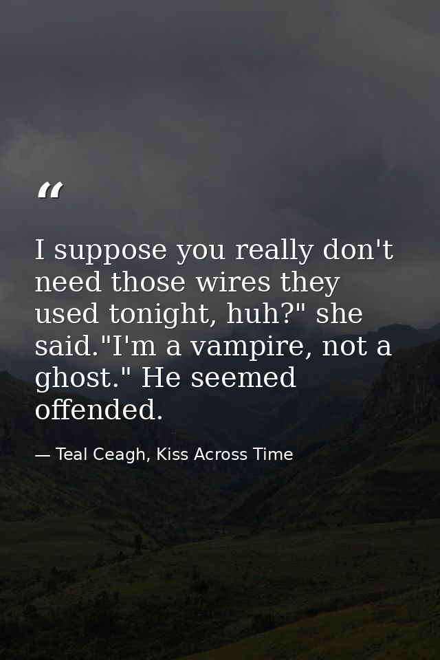 I suppose you really don't need those wires they used tonight, huh?" she said."I'm a vampire, not a ghost." He seemed of — Teal Ceagh, Kiss Across Time