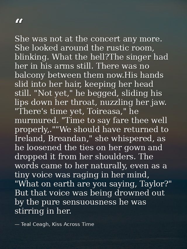 She was not at the concert any more. She looked around the rustic room, blinking. What the hell?The singer had her in hi — Teal Ceagh, Kiss Across Time
