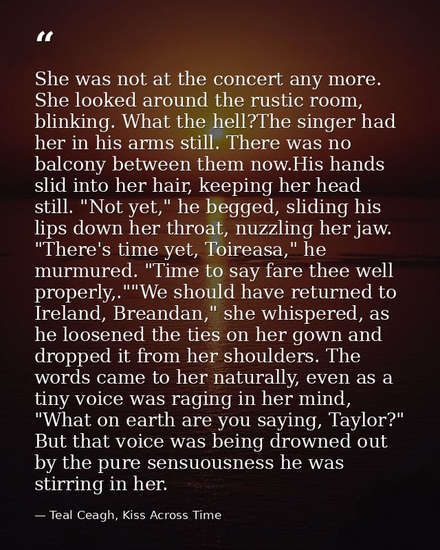 She was not at the concert any more. She looked around the rustic room, blinking. What the hell?The singer had her in hi — Teal Ceagh, Kiss Across Time