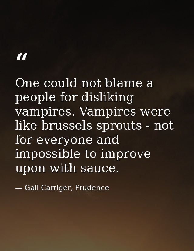One could not blame a people for disliking vampires. Vampires were like brussels sprouts - not for everyone and impossib — Gail Carriger, Prudence
