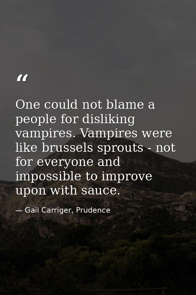 One could not blame a people for disliking vampires. Vampires were like brussels sprouts - not for everyone and impossib — Gail Carriger, Prudence