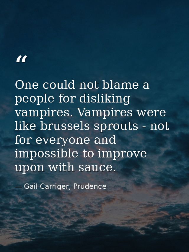 One could not blame a people for disliking vampires. Vampires were like brussels sprouts - not for everyone and impossib — Gail Carriger, Prudence