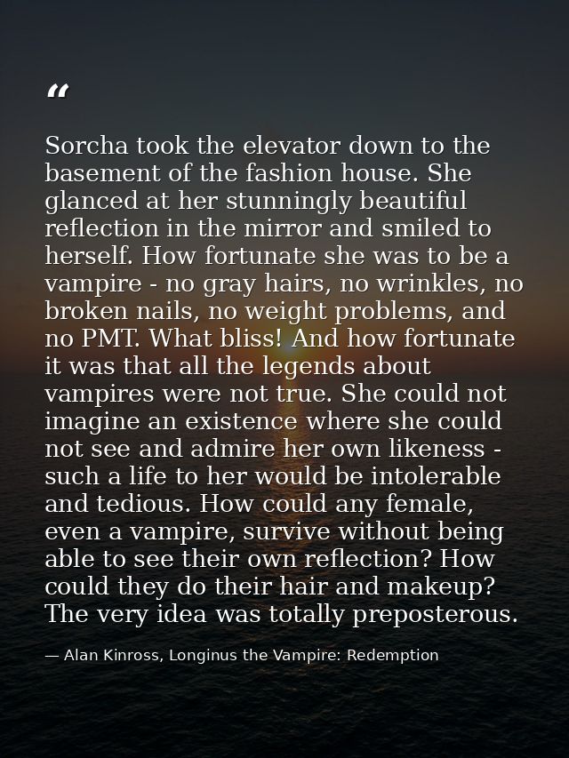 Sorcha took the elevator down to the basement of the fashion house. She glanced at her stunningly beautiful reflection i — Alan Kinross, Longinus the Vampire: Redemption