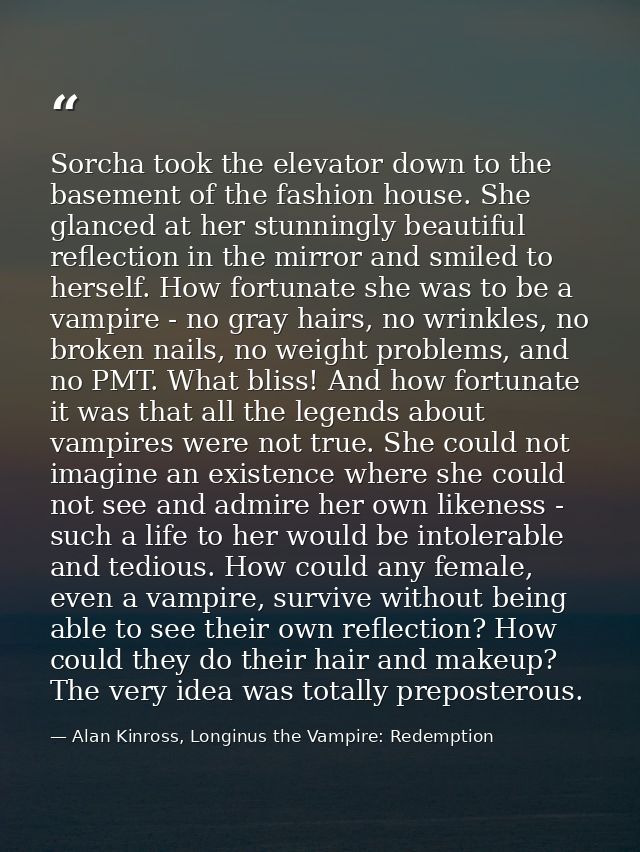 Sorcha took the elevator down to the basement of the fashion house. She glanced at her stunningly beautiful reflection i — Alan Kinross, Longinus the Vampire: Redemption