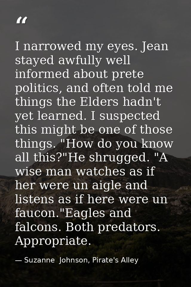 I narrowed my eyes. Jean stayed awfully well informed about prete politics, and often told me things the Elders hadn't y — Suzanne  Johnson, Pirate's Alley