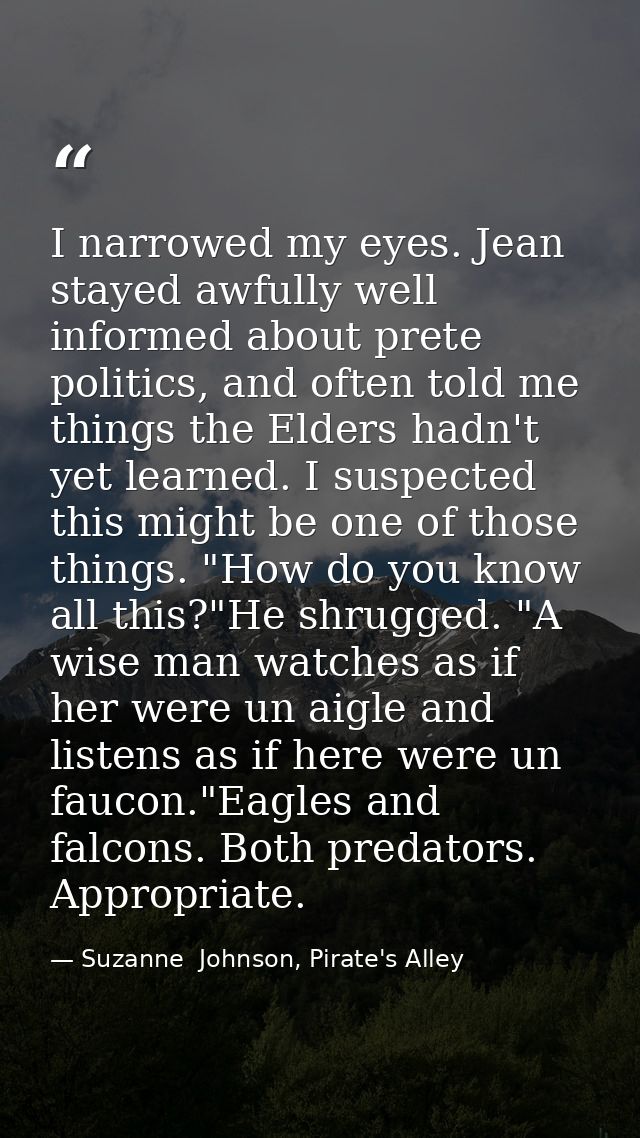 I narrowed my eyes. Jean stayed awfully well informed about prete politics, and often told me things the Elders hadn't y — Suzanne  Johnson, Pirate's Alley