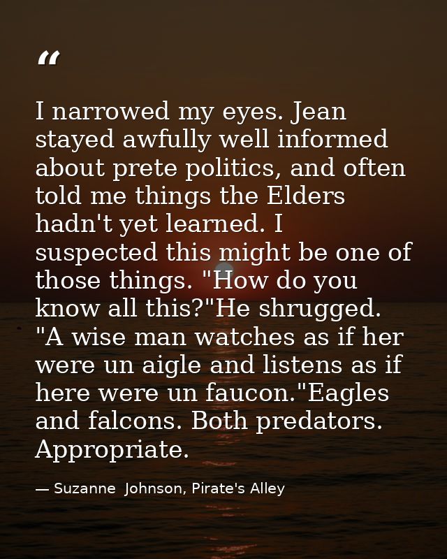 I narrowed my eyes. Jean stayed awfully well informed about prete politics, and often told me things the Elders hadn't y — Suzanne  Johnson, Pirate's Alley