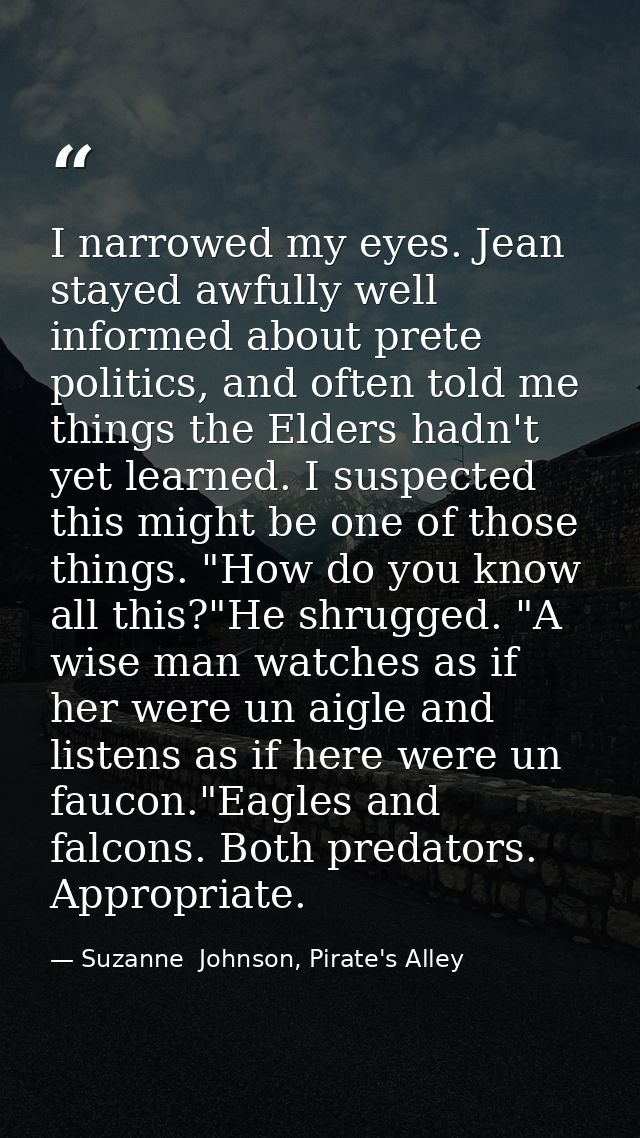 I narrowed my eyes. Jean stayed awfully well informed about prete politics, and often told me things the Elders hadn't y — Suzanne  Johnson, Pirate's Alley