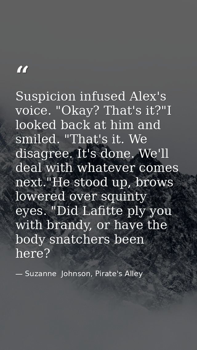 Suspicion infused Alex's voice. "Okay? That's it?"I looked back at him and smiled. "That's it. We disagree. It's done. W — Suzanne  Johnson, Pirate's Alley