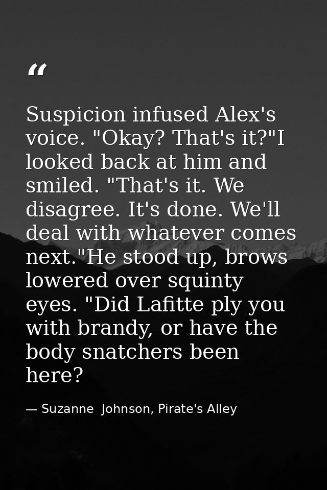 Suspicion infused Alex's voice. "Okay? That's it?"I looked back at him and smiled. "That's it. We disagree. It's done. W — Suzanne  Johnson, Pirate's Alley