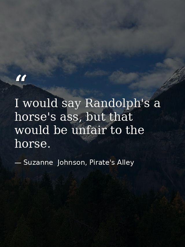 I would say Randolph's a horse's ass, but that would be unfair to the horse. — Suzanne  Johnson, Pirate's Alley