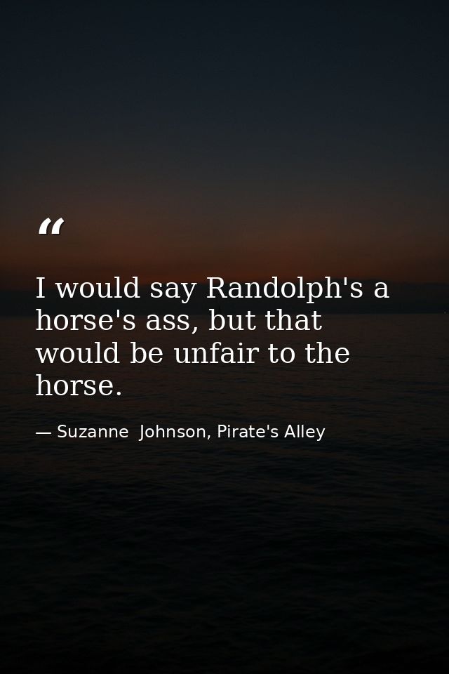 I would say Randolph's a horse's ass, but that would be unfair to the horse. — Suzanne  Johnson, Pirate's Alley