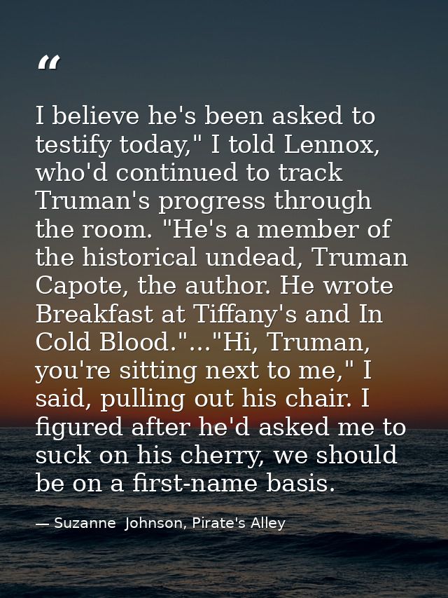 I believe he's been asked to testify today," I told Lennox, who'd continued to track Truman's progress through the room. — Suzanne  Johnson, Pirate's Alley