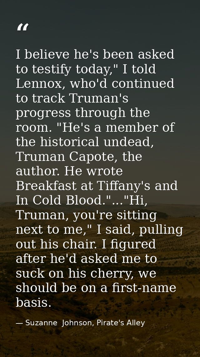 I believe he's been asked to testify today," I told Lennox, who'd continued to track Truman's progress through the room. — Suzanne  Johnson, Pirate's Alley
