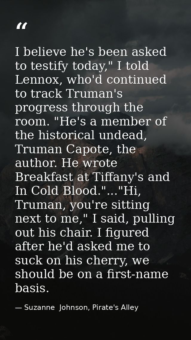 I believe he's been asked to testify today," I told Lennox, who'd continued to track Truman's progress through the room. — Suzanne  Johnson, Pirate's Alley