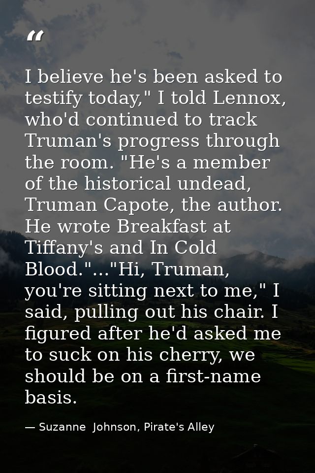 I believe he's been asked to testify today," I told Lennox, who'd continued to track Truman's progress through the room. — Suzanne  Johnson, Pirate's Alley