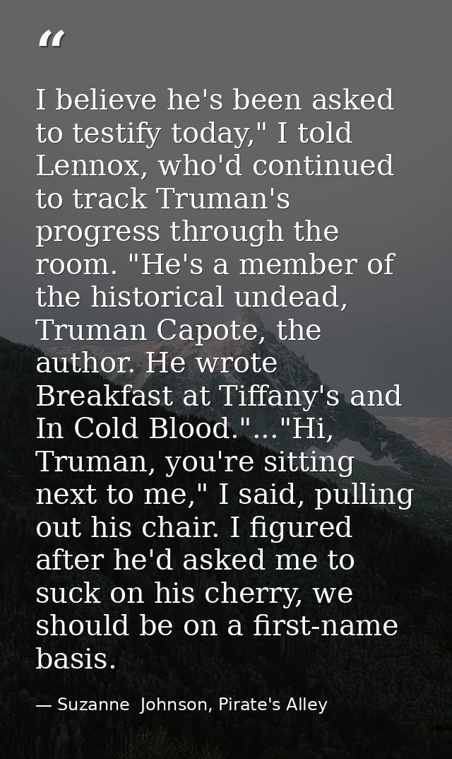 I believe he's been asked to testify today," I told Lennox, who'd continued to track Truman's progress through the room. — Suzanne  Johnson, Pirate's Alley