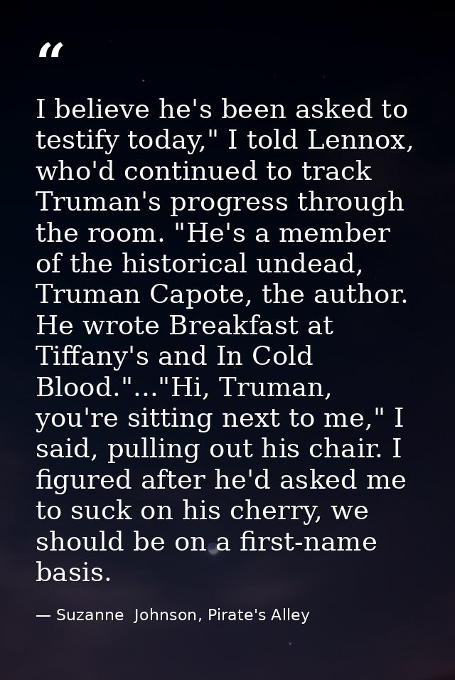 I believe he's been asked to testify today," I told Lennox, who'd continued to track Truman's progress through the room. — Suzanne  Johnson, Pirate's Alley