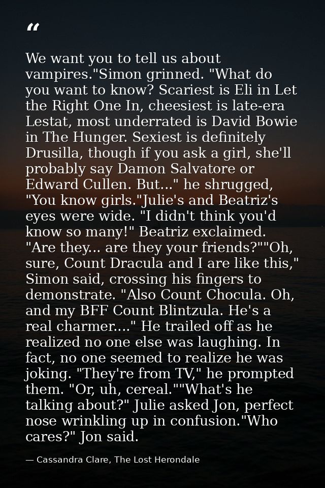 We want you to tell us about vampires."Simon grinned. "What do you want to know? Scariest is Eli in Let the Right One In — Cassandra Clare, The Lost Herondale