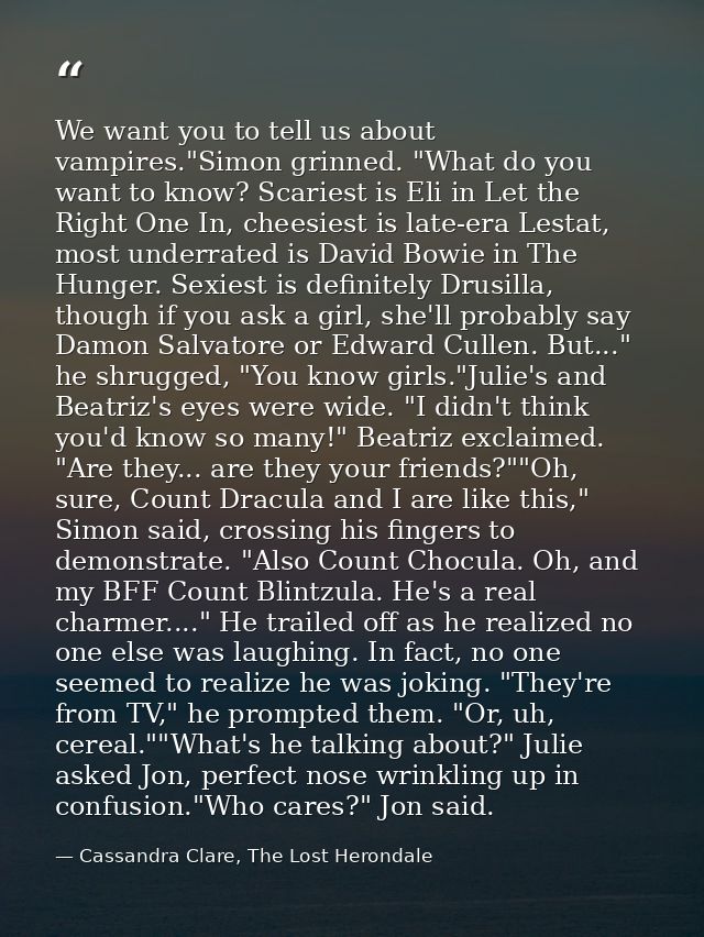 We want you to tell us about vampires."Simon grinned. "What do you want to know? Scariest is Eli in Let the Right One In — Cassandra Clare, The Lost Herondale