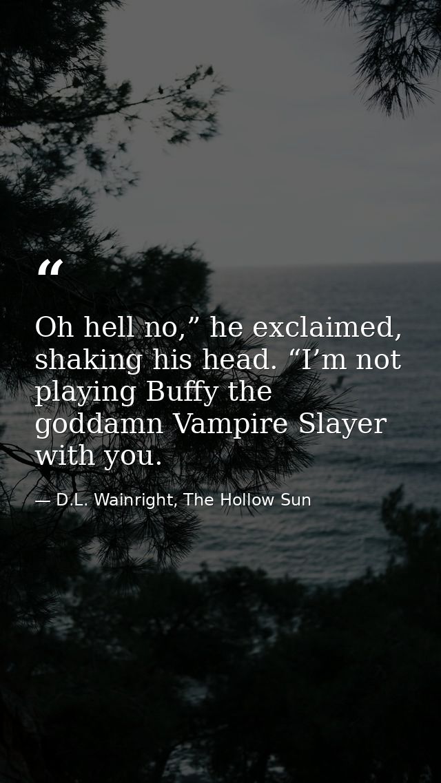 Oh hell no,” he exclaimed, shaking his head. “I’m not playing Buffy the goddamn Vampire Slayer with you. — D.L. Wainright, The Hollow Sun