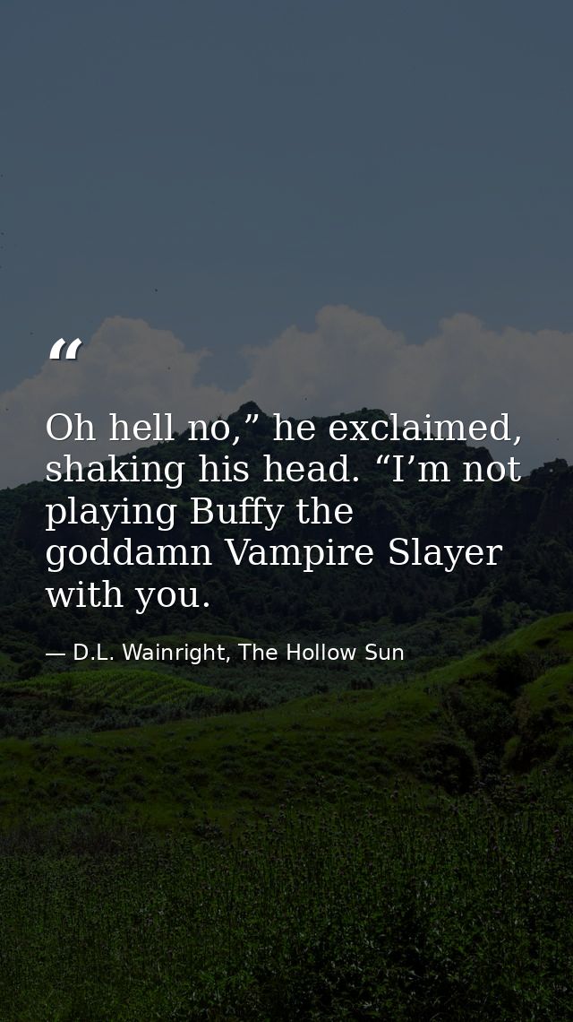 Oh hell no,” he exclaimed, shaking his head. “I’m not playing Buffy the goddamn Vampire Slayer with you. — D.L. Wainright, The Hollow Sun