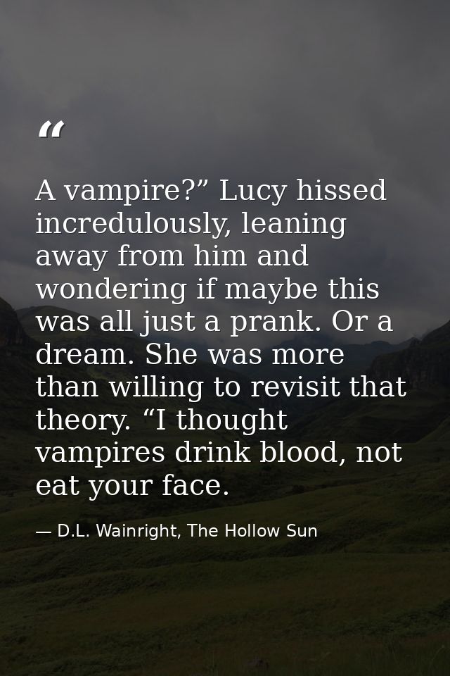 A vampire?” Lucy hissed incredulously, leaning away from him and wondering if maybe this was all just a prank. Or a drea — D.L. Wainright, The Hollow Sun