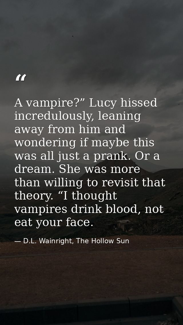 A vampire?” Lucy hissed incredulously, leaning away from him and wondering if maybe this was all just a prank. Or a drea — D.L. Wainright, The Hollow Sun
