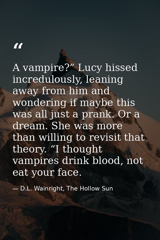 A vampire?” Lucy hissed incredulously, leaning away from him and wondering if maybe this was all just a prank. Or a drea — D.L. Wainright, The Hollow Sun