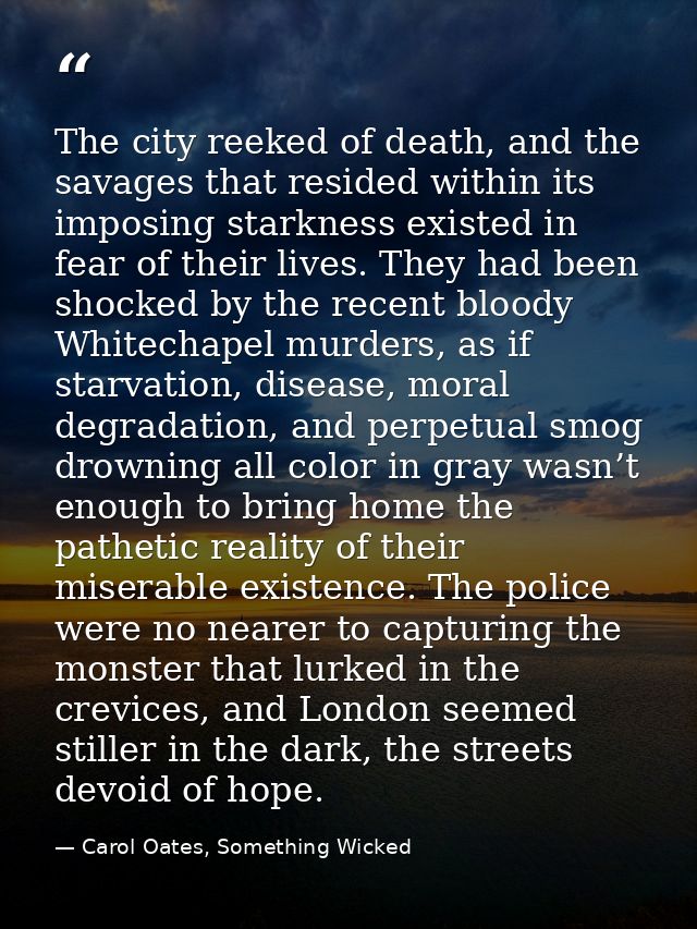 The city reeked of death, and the savages that resided within its imposing starkness existed in fear of their lives. The — Carol Oates, Something Wicked