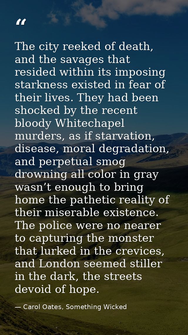 The city reeked of death, and the savages that resided within its imposing starkness existed in fear of their lives. The — Carol Oates, Something Wicked