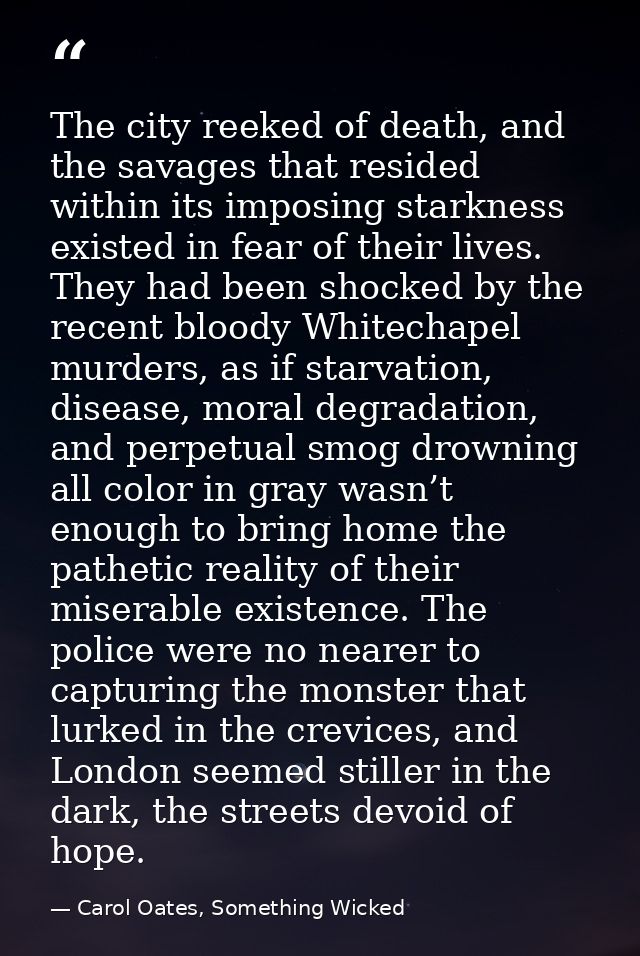 The city reeked of death, and the savages that resided within its imposing starkness existed in fear of their lives. The — Carol Oates, Something Wicked