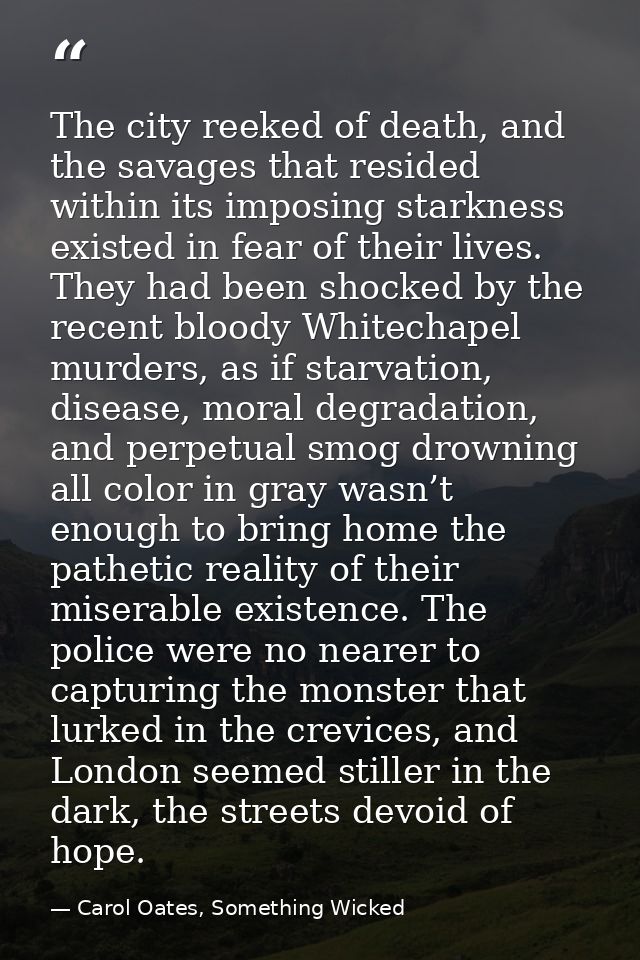 The city reeked of death, and the savages that resided within its imposing starkness existed in fear of their lives. The — Carol Oates, Something Wicked