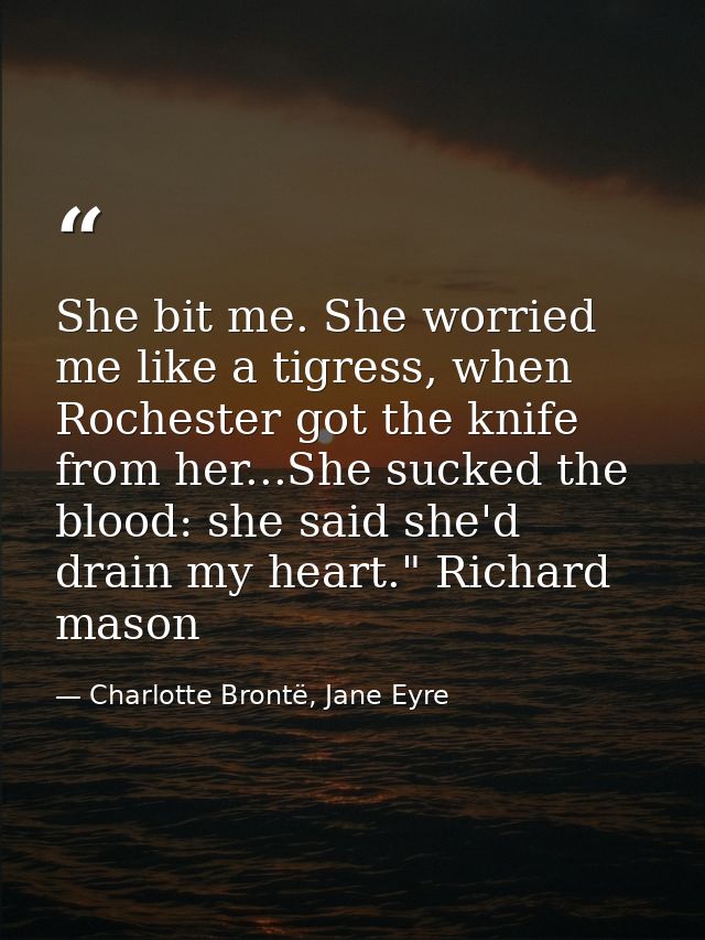 She bit me. She worried me like a tigress, when Rochester got the knife from her...She sucked the blood: she said she'd  — Charlotte Brontë, Jane Eyre