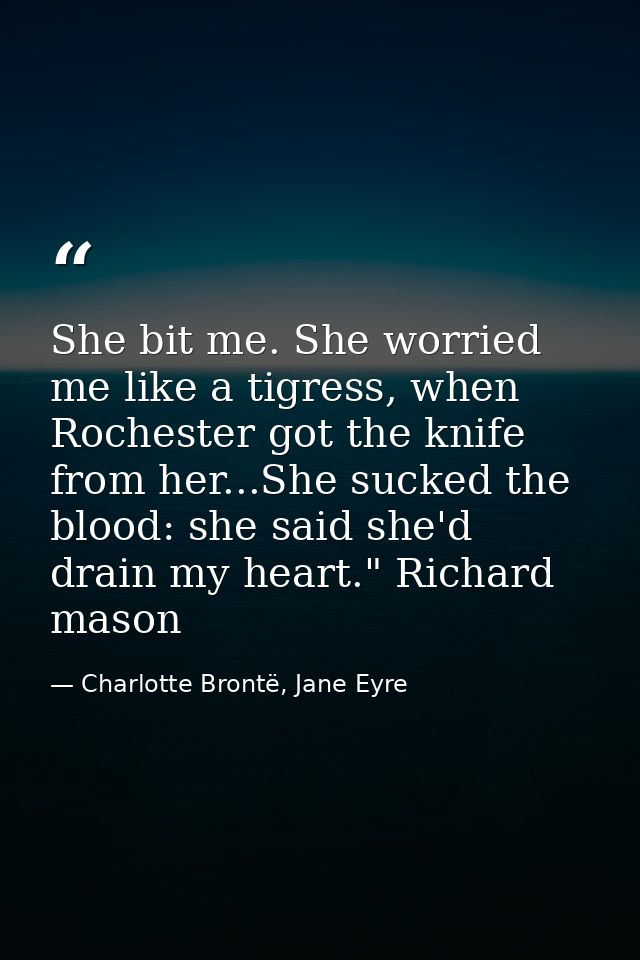 She bit me. She worried me like a tigress, when Rochester got the knife from her...She sucked the blood: she said she'd  — Charlotte Brontë, Jane Eyre