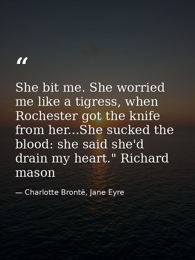 She bit me. She worried me like a tigress, when Rochester got the knife from her...She sucked the blood: she said she'd  — Charlotte Brontë, Jane Eyre