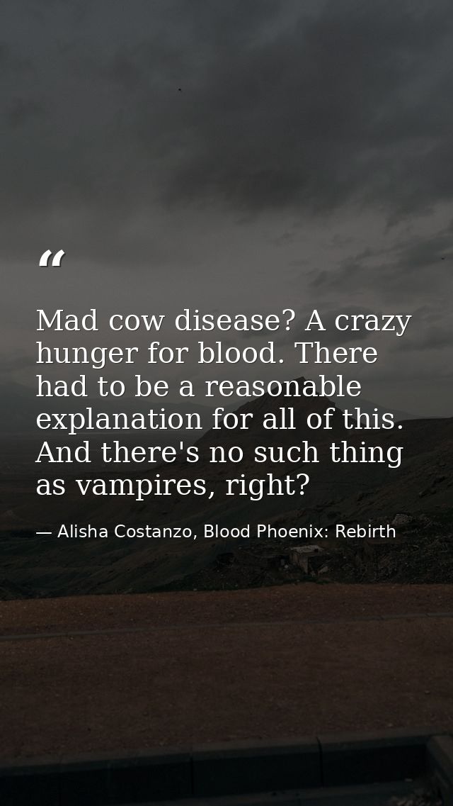 Mad cow disease? A crazy hunger for blood. There had to be a reasonable explanation for all of this. And there's no such — Alisha Costanzo, Blood Phoenix: Rebirth