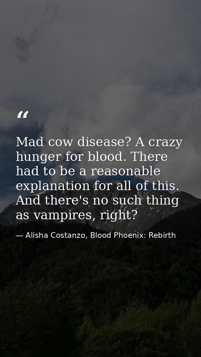 Mad cow disease? A crazy hunger for blood. There had to be a reasonable explanation for all of this. And there's no such — Alisha Costanzo, Blood Phoenix: Rebirth