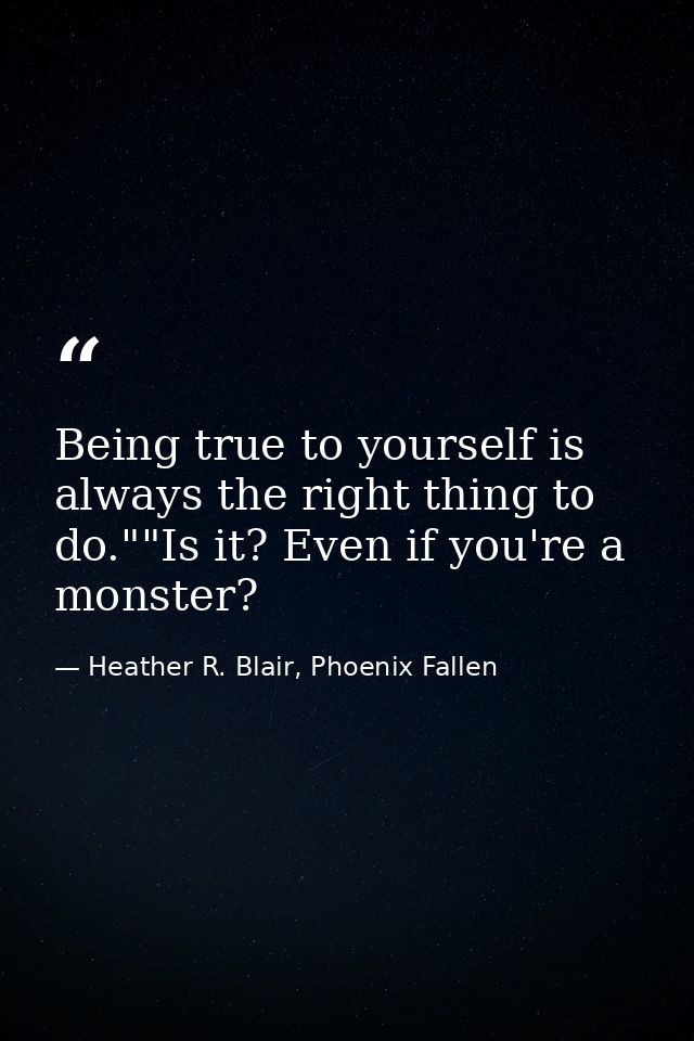 Being true to yourself is always the right thing to do.""Is it? Even if you're a monster? — Heather R. Blair, Phoenix Fallen